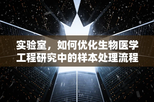 实验室，如何优化生物医学工程研究中的样本处理流程？
