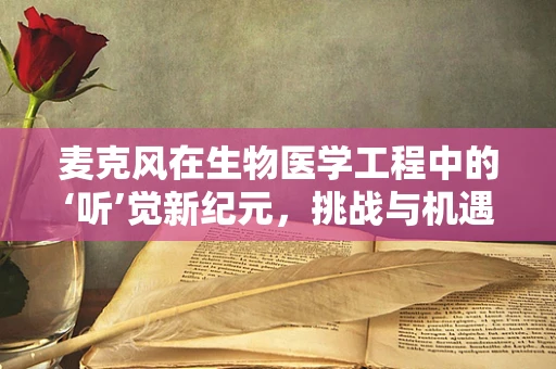 麦克风在生物医学工程中的‘听’觉新纪元，挑战与机遇？