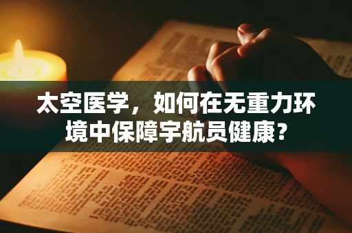 太空医学，如何在无重力环境中保障宇航员健康？