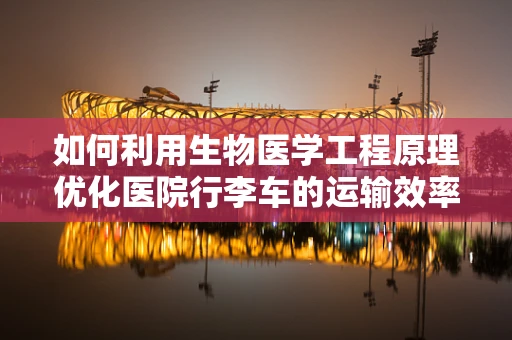 如何利用生物医学工程原理优化医院行李车的运输效率？