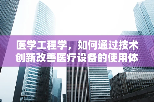 医学工程学，如何通过技术创新改善医疗设备的使用体验？