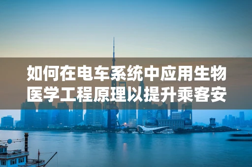 如何在电车系统中应用生物医学工程原理以提升乘客安全与舒适度？