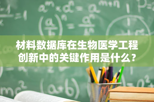 材料数据库在生物医学工程创新中的关键作用是什么？