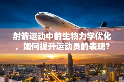 射箭运动中的生物力学优化，如何提升运动员的表现？