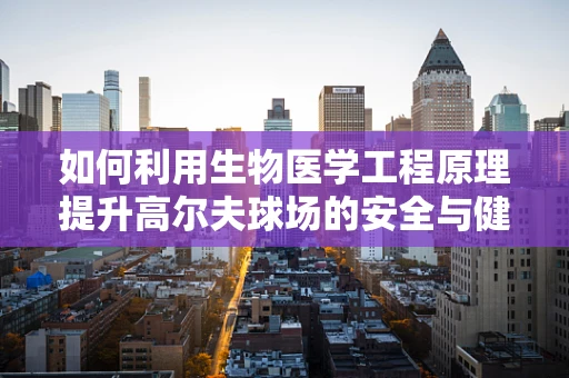 如何利用生物医学工程原理提升高尔夫球场的安全与健康？