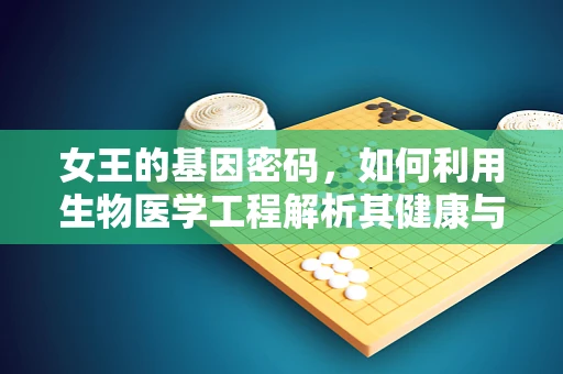 女王的基因密码，如何利用生物医学工程解析其健康与长寿的秘密？