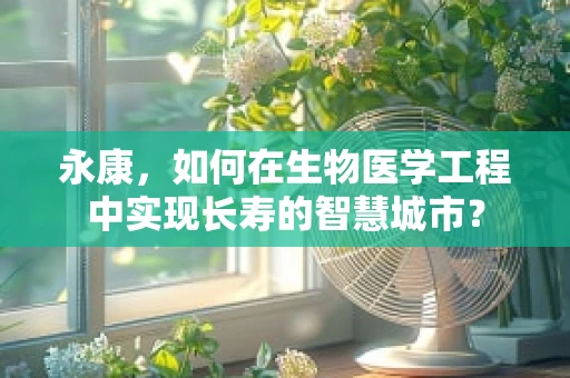 永康，如何在生物医学工程中实现长寿的智慧城市？