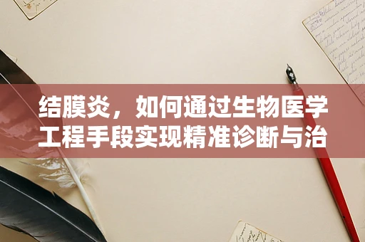 结膜炎，如何通过生物医学工程手段实现精准诊断与治疗？