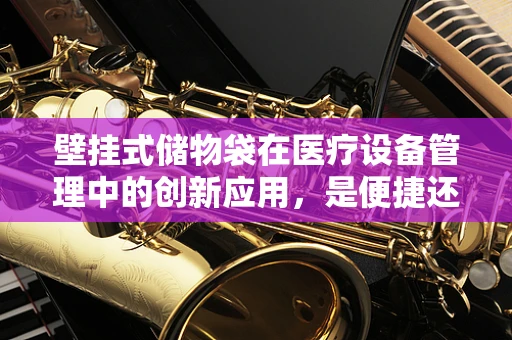 壁挂式储物袋在医疗设备管理中的创新应用，是便捷还是混乱的源头？