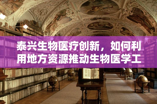 泰兴生物医疗创新，如何利用地方资源推动生物医学工程发展？