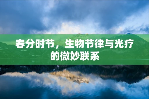 春分时节，生物节律与光疗的微妙联系