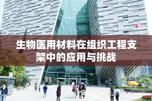 生物医用材料在组织工程支架中的应用与挑战