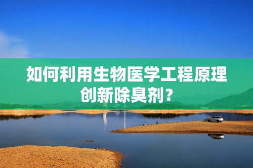 如何利用生物医学工程原理创新除臭剂？