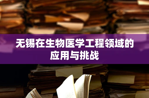 无锡在生物医学工程领域的应用与挑战