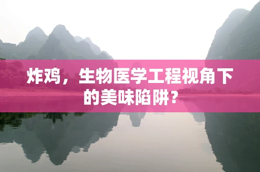 炸鸡，生物医学工程视角下的美味陷阱？