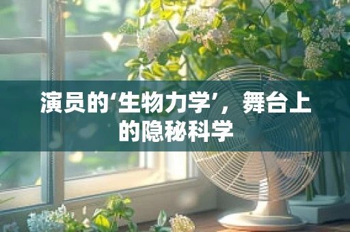 演员的‘生物力学’，舞台上的隐秘科学