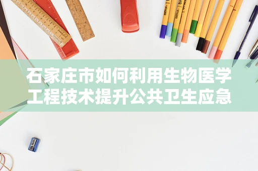 石家庄市如何利用生物医学工程技术提升公共卫生应急响应能力？