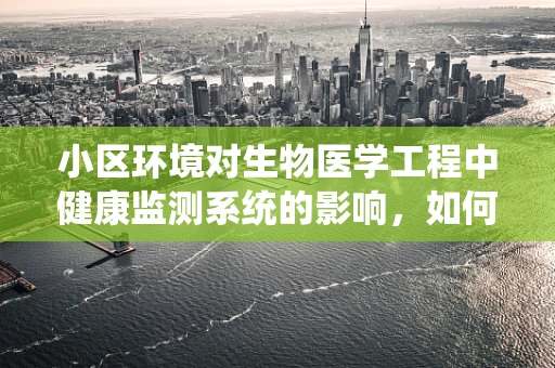 小区环境对生物医学工程中健康监测系统的影响，如何优化？
