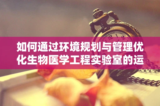 如何通过环境规划与管理优化生物医学工程实验室的运营效率？