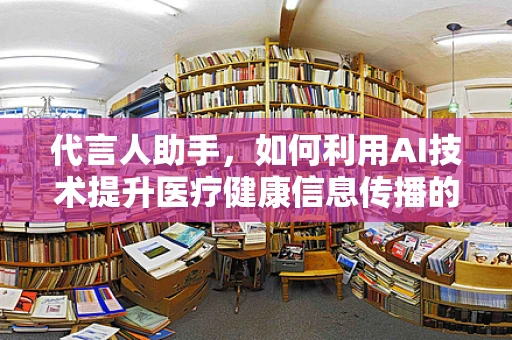 代言人助手，如何利用AI技术提升医疗健康信息传播的精准度？