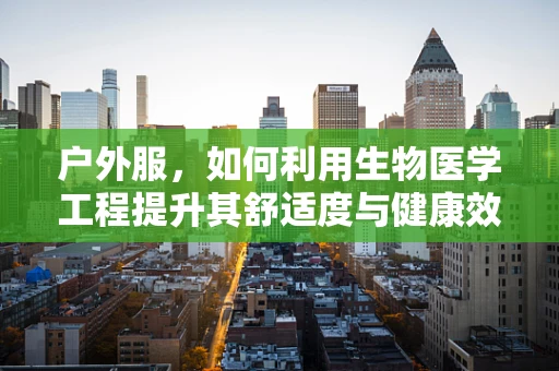 户外服，如何利用生物医学工程提升其舒适度与健康效益？