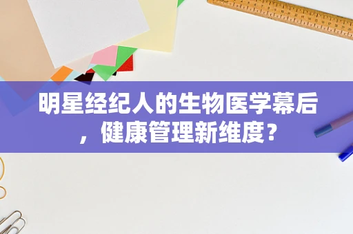 明星经纪人的生物医学幕后，健康管理新维度？