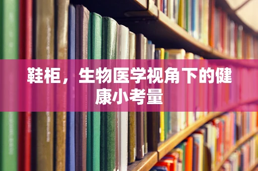鞋柜，生物医学视角下的健康小考量