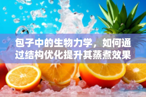 包子中的生物力学，如何通过结构优化提升其蒸煮效果？