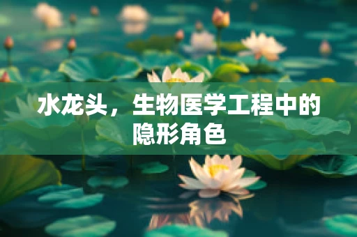 水龙头，生物医学工程中的隐形角色