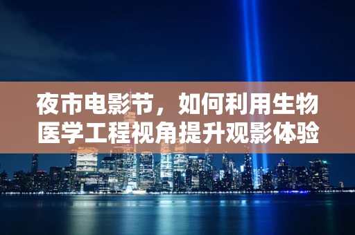 夜市电影节，如何利用生物医学工程视角提升观影体验？
