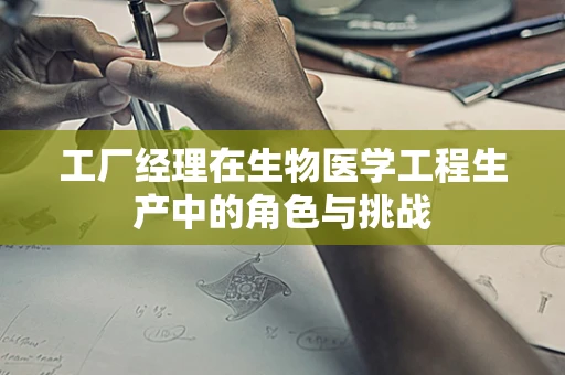 工厂经理在生物医学工程生产中的角色与挑战