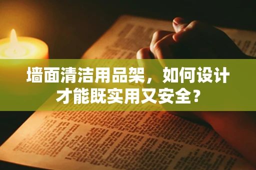 墙面清洁用品架，如何设计才能既实用又安全？