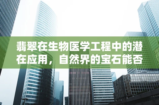 翡翠在生物医学工程中的潜在应用，自然界的宝石能否成为医疗创新的催化剂？
