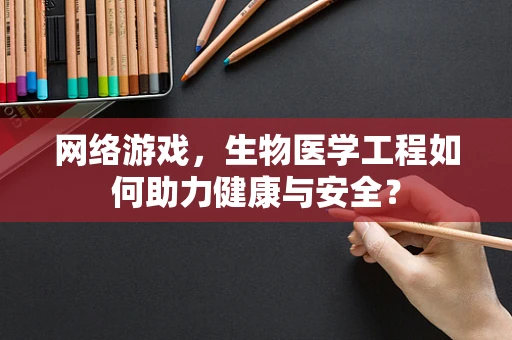 网络游戏，生物医学工程如何助力健康与安全？