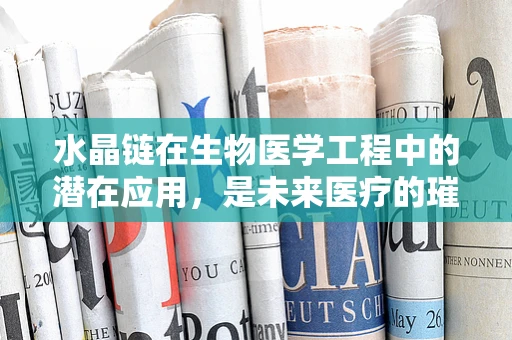 水晶链在生物医学工程中的潜在应用，是未来医疗的璀璨新星吗？