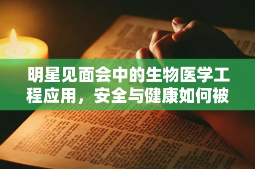 明星见面会中的生物医学工程应用，安全与健康如何被保障？