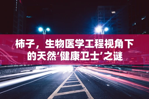 柿子，生物医学工程视角下的天然‘健康卫士’之谜