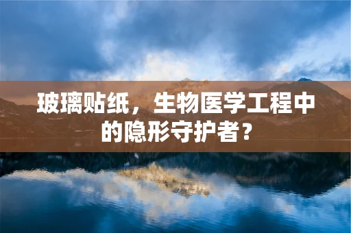 玻璃贴纸，生物医学工程中的隐形守护者？
