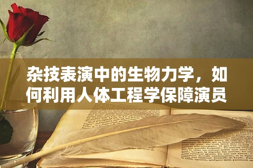 杂技表演中的生物力学，如何利用人体工程学保障演员安全？
