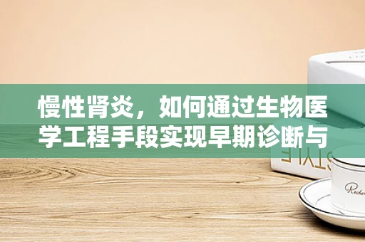 慢性肾炎，如何通过生物医学工程手段实现早期诊断与个性化治疗？