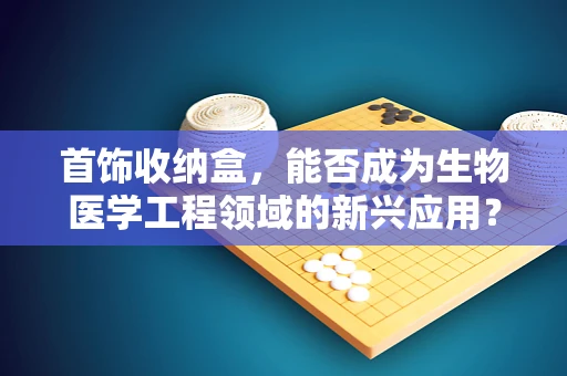 首饰收纳盒，能否成为生物医学工程领域的新兴应用？