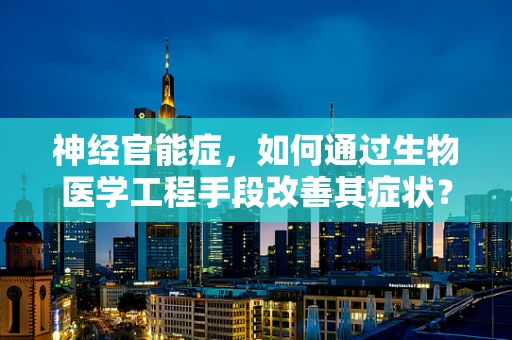神经官能症，如何通过生物医学工程手段改善其症状？