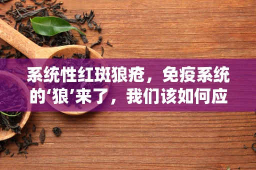 系统性红斑狼疮，免疫系统的‘狼’来了，我们该如何应对？