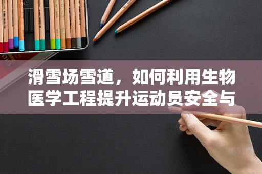 滑雪场雪道，如何利用生物医学工程提升运动员安全与体验？
