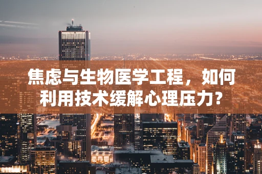 焦虑与生物医学工程，如何利用技术缓解心理压力？