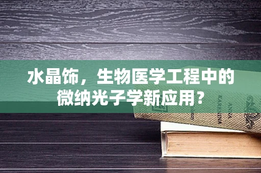 水晶饰，生物医学工程中的微纳光子学新应用？