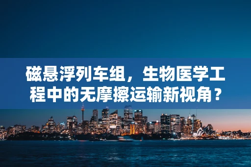 磁悬浮列车组，生物医学工程中的无摩擦运输新视角？