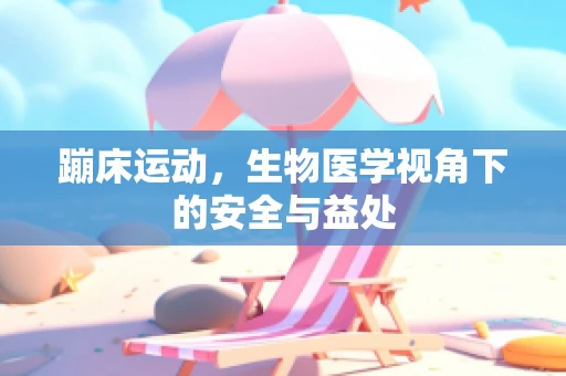 蹦床运动，生物医学视角下的安全与益处