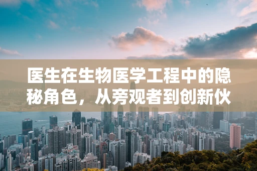 医生在生物医学工程中的隐秘角色，从旁观者到创新伙伴？