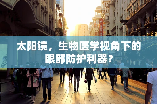 太阳镜，生物医学视角下的眼部防护利器？